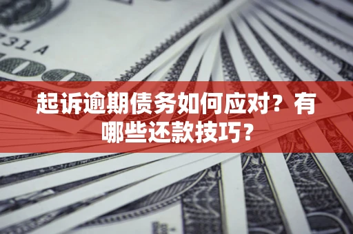 北京起诉逾期债务如何应对？有哪些还款技巧？