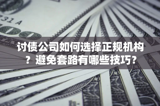 北京讨债公司如何选择正规机构？避免套路有哪些技巧？