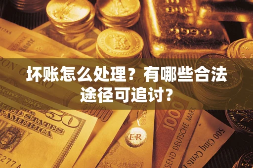 北京坏账怎么处理？有哪些合法途径可追讨？