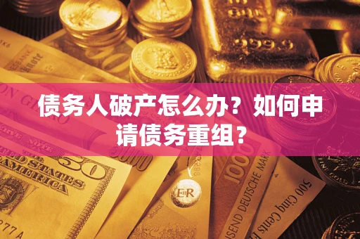 北京债务人破产怎么办？如何申请债务重组？