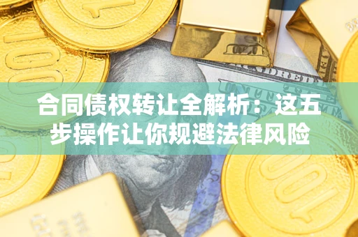 北京合同债权转让全解析：这五步操作让你规避法律风险