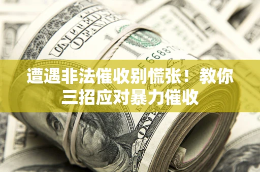 北京遭遇非法催收别慌张！教你三招应对暴力催收