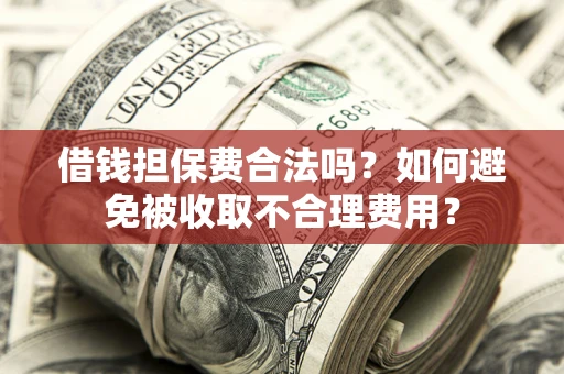 北京借钱担保费合法吗？如何避免被收取不合理费用？