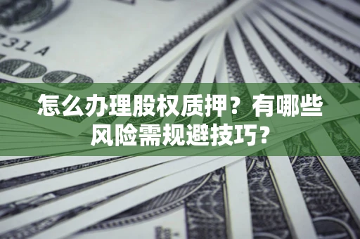 北京怎么办理股权质押？有哪些风险需规避技巧？
