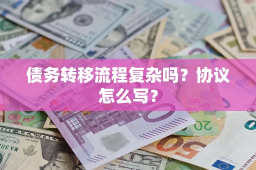 北京债务转移流程复杂吗？协议怎么写？