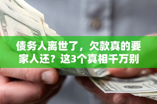 北京债务人离世了，欠款真的要家人还？这3个真相千万别弄错