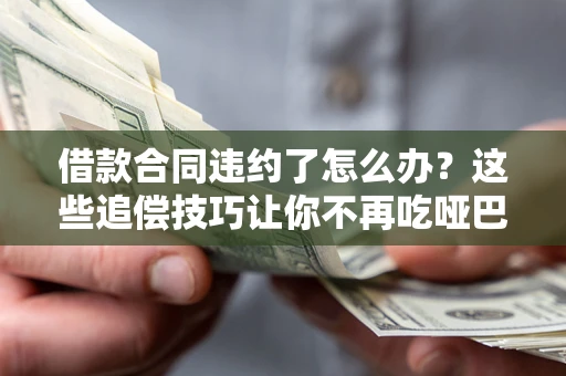 北京借款合同违约了怎么办？这些追偿技巧让你不再吃哑巴亏