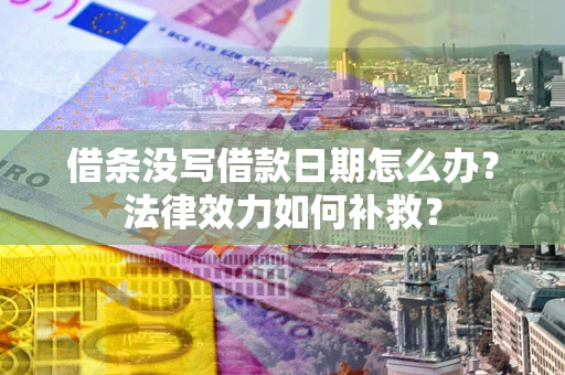 北京借条没写借款日期怎么办？法律效力如何补救？