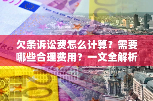 北京欠条诉讼费怎么计算？需要哪些合理费用？一文全解析