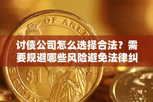 北京讨债公司怎么选择合法?需要规避哪些风险避免法律纠纷? 北京讨债公司怎么选择合法?需要规避哪些风险避免法律纠纷?
