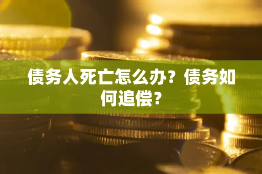 北京债务人死亡怎么办？债务如何追偿？