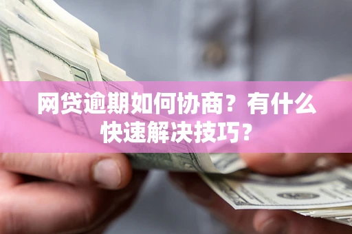 北京网贷逾期如何协商？有什么快速解决技巧？