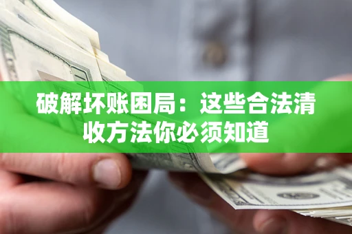 北京破解坏账困局：这些合法清收方法你必须知道