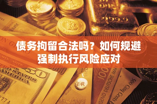 北京债务拘留合法吗？如何规避强制执行风险应对