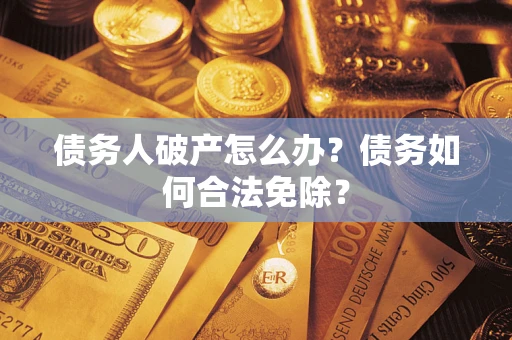 北京债务人破产怎么办？债务如何合法免除？
