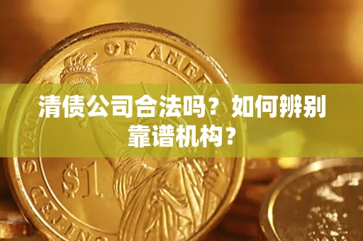 北京清债公司合法吗？如何辨别靠谱机构？