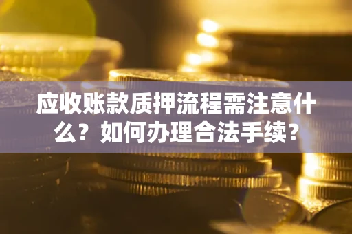 北京应收账款质押流程需注意什么？如何办理合法手续？