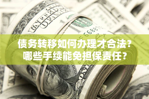 北京债务转移如何办理才合法？哪些手续能免担保责任？