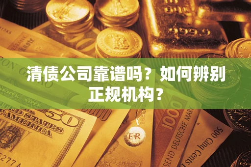 北京清债公司靠谱吗？如何辨别正规机构？