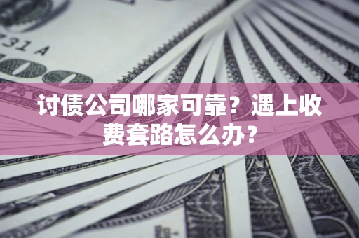 北京讨债公司哪家可靠？遇上收费套路怎么办？