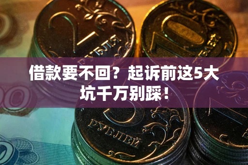 北京借款要不回？起诉前这5大坑千万别踩！