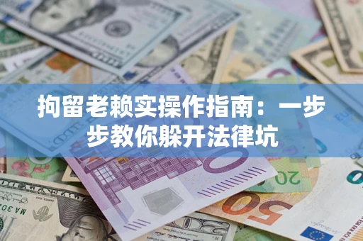 北京拘留老赖实操作指南：一步步教你躲开法律坑