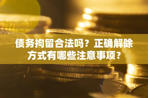 北京债务拘留合法吗？正确解除方式有哪些注意事项？