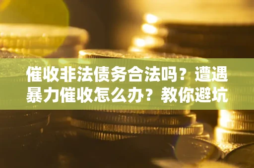 北京催收非法债务合法吗？遭遇暴力催收怎么办？教你避坑指南！