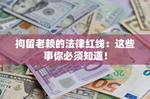 北京拘留老赖的法律红线：这些事你必须知道！