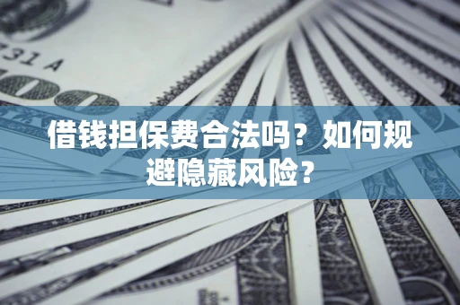 北京借钱担保费合法吗？如何规避隐藏风险？