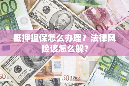 北京抵押担保怎么办理？法律风险该怎么躲？