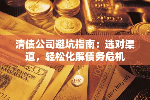 北京清债公司避坑指南：选对渠道，轻松化解债务危机