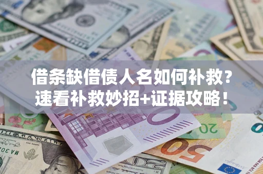 北京借条缺借债人名如何补救？速看补救妙招+证据攻略！