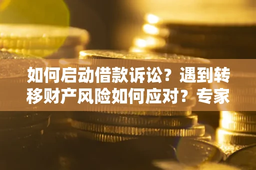 北京如何启动借款诉讼？遇到转移财产风险如何应对？专家解局支招