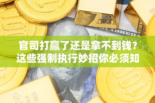 北京官司打赢了还是拿不到钱？这些强制执行妙招你必须知道