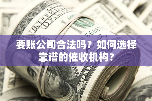 北京要账公司合法吗？如何选择靠谱的催收机构？
