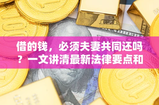 北京借的钱，必须夫妻共同还吗？一文讲清最新法律要点和避坑指南