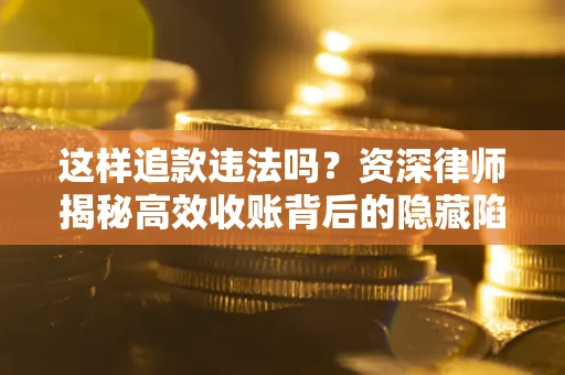 北京这样追款违法吗？资深律师揭秘高效收账背后的隐藏陷阱