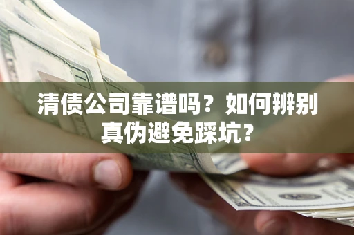 北京清债公司靠谱吗？如何辨别真伪避免踩坑？