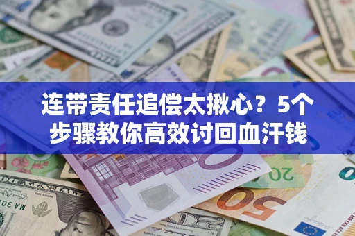 北京连带责任追偿太揪心？5个步骤教你高效讨回血汗钱
