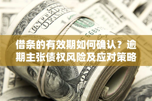 北京借条的有效期如何确认？逾期主张债权风险及应对策略？