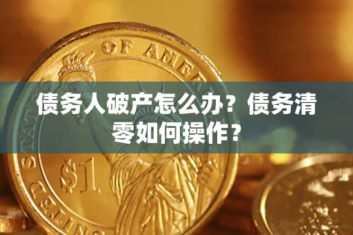 北京债务人破产怎么办？债务清零如何操作？