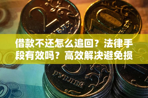 北京借款不还怎么追回？法律手段有效吗？高效解决避免损失