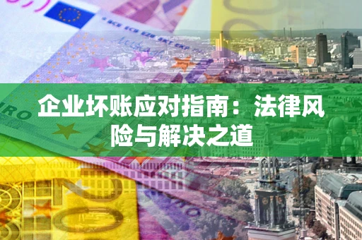 北京企业坏账应对指南：法律风险与解决之道