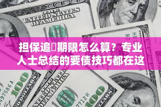 北京担保追償期限怎么算？专业人士总结的要债技巧都在这里了