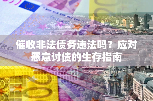 北京催收非法债务违法吗？应对恶意讨债的生存指南