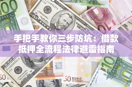 北京手把手教你三步防坑：借款抵押全流程法律避雷指南