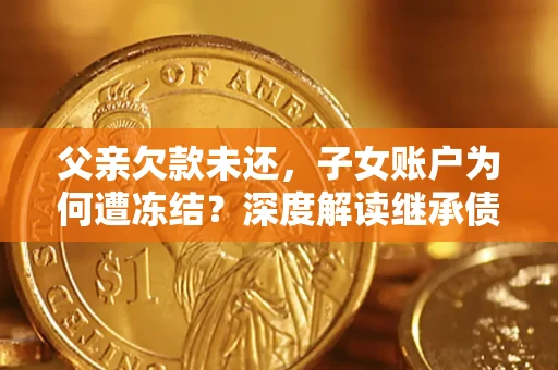 北京父亲欠款未还，子女账户为何遭冻结？深度解读继承债务迷局