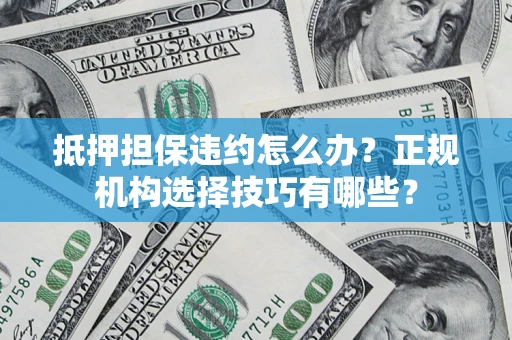北京抵押担保违约怎么办？正规机构选择技巧有哪些？