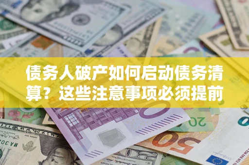 北京债务人破产如何启动债务清算？这些注意事项必须提前知道